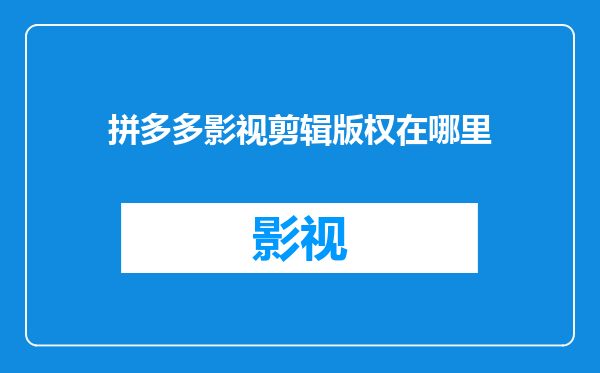 拼多多影视剪辑版权在哪里
