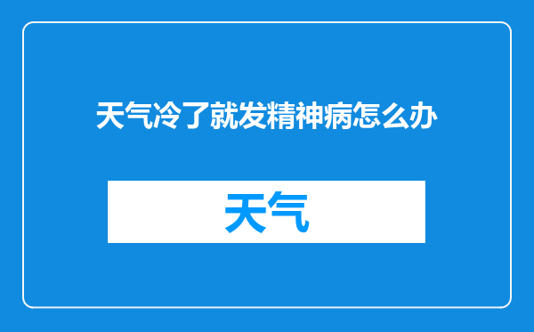 天气冷了就发精神病怎么办