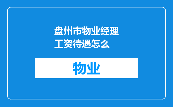 盘州市物业经理工资待遇怎么