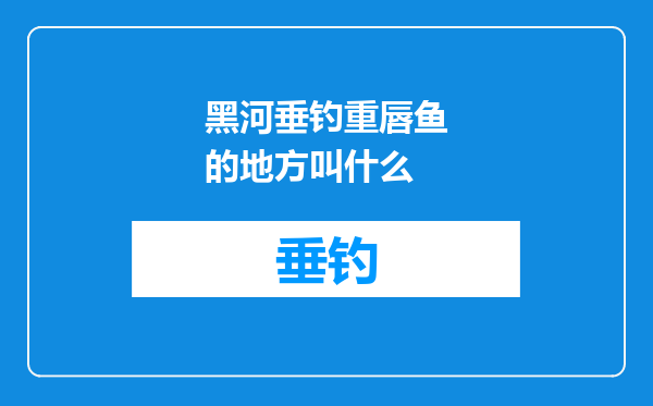 黑河垂钓重唇鱼的地方叫什么