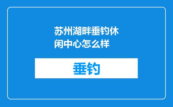 苏州湖畔垂钓休闲中心怎么样