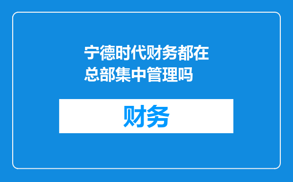 宁德时代财务都在总部集中管理吗