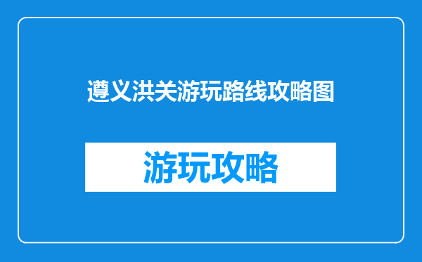 遵义洪关游玩路线攻略图