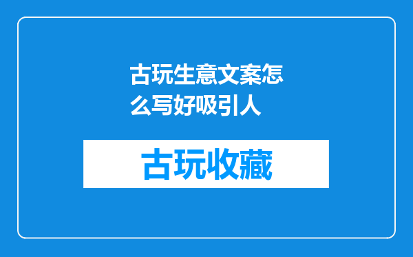 古玩生意文案怎么写好吸引人