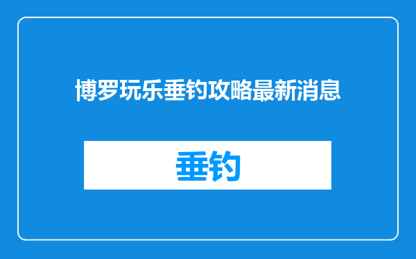 博罗玩乐垂钓攻略最新消息