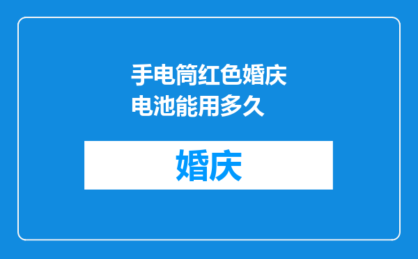 手电筒红色婚庆电池能用多久