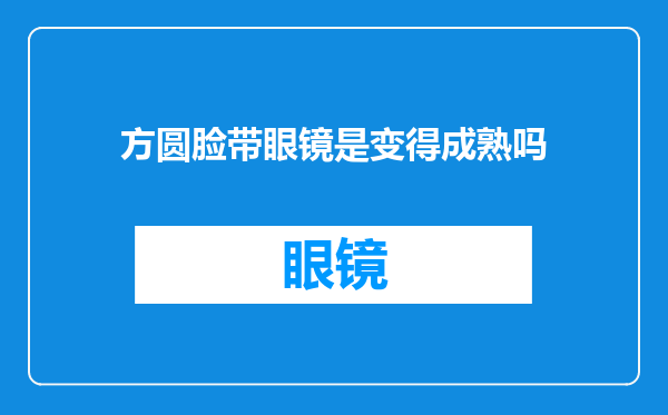 方圆脸带眼镜是变得成熟吗