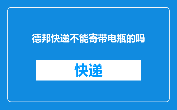 德邦快递不能寄带电瓶的吗