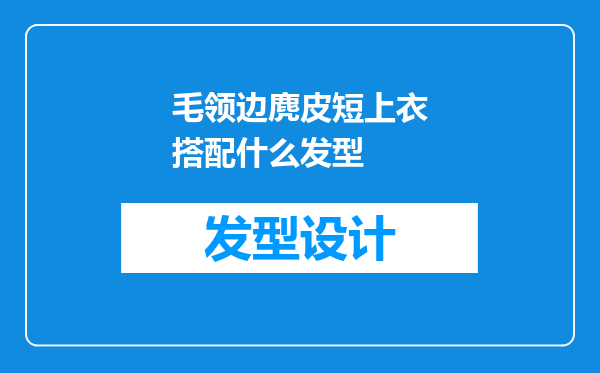 毛领边麂皮短上衣搭配什么发型