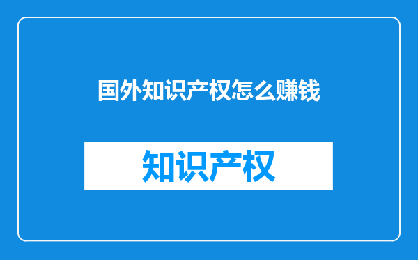 国外知识产权怎么赚钱
