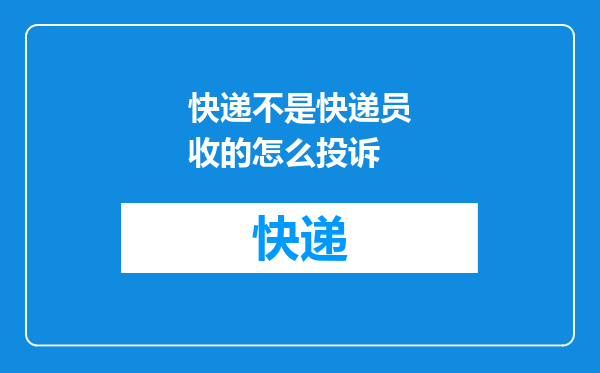 快递不是快递员收的怎么投诉