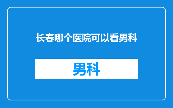 长春哪个医院可以看男科