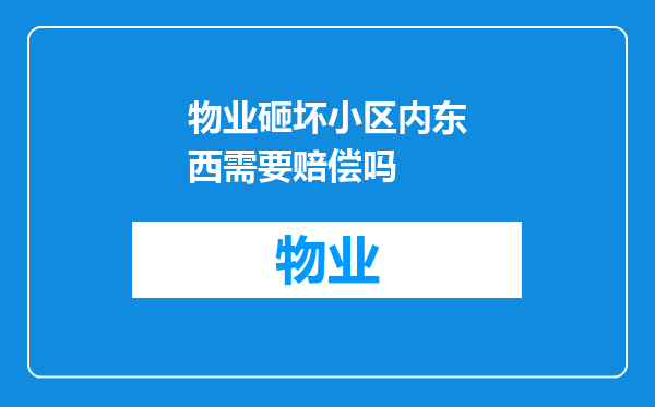 物业砸坏小区内东西需要赔偿吗