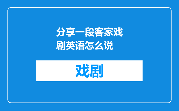 分享一段客家戏剧英语怎么说