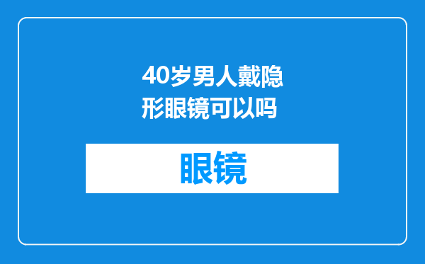 40岁男人戴隐形眼镜可以吗