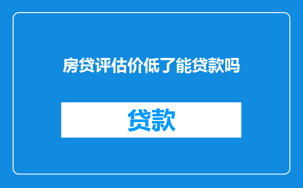 房贷评估价低了能贷款吗