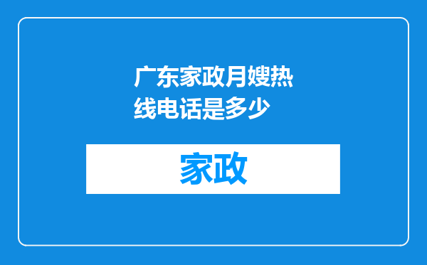 广东家政月嫂热线电话是多少