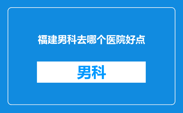 福建男科去哪个医院好点