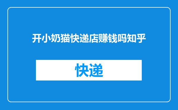 开小奶猫快递店赚钱吗知乎