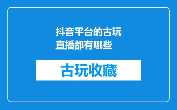 抖音平台的古玩直播都有哪些