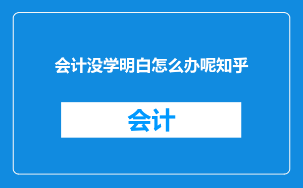 会计没学明白怎么办呢知乎