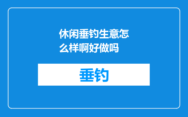 休闲垂钓生意怎么样啊好做吗