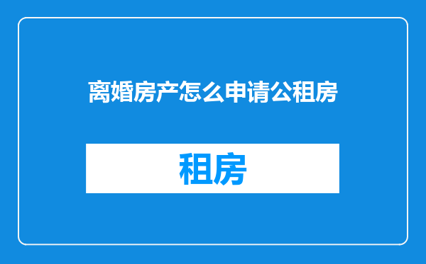 离婚房产怎么申请公租房