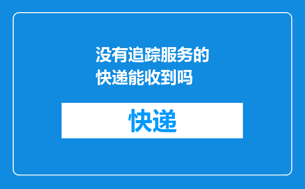 没有追踪服务的快递能收到吗
