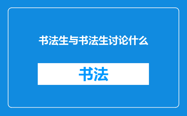 书法生与书法生讨论什么