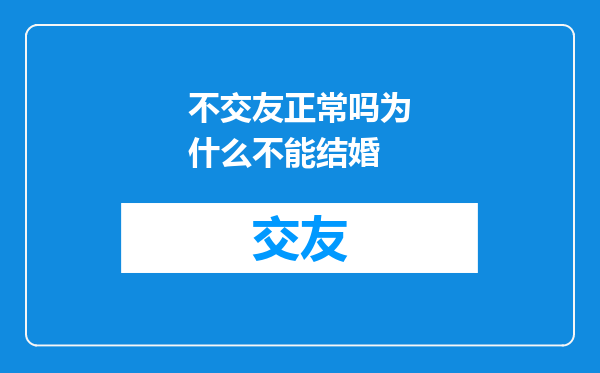 不交友正常吗为什么不能结婚