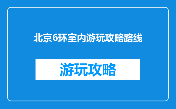 北京6环室内游玩攻略路线