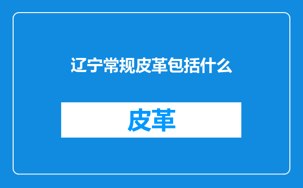 辽宁常规皮革包括什么