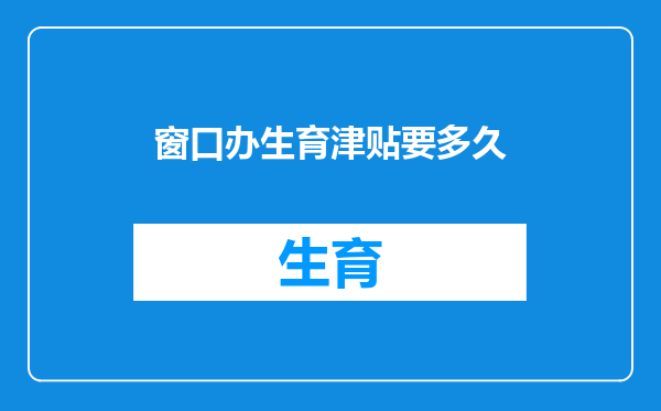 窗口办生育津贴要多久