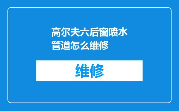 高尔夫六后窗喷水管道怎么维修
