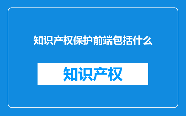 知识产权保护前端包括什么