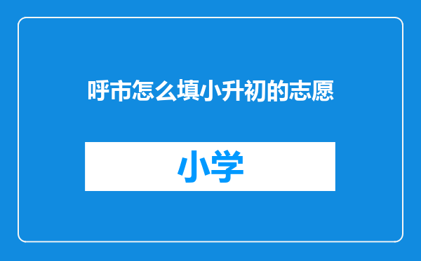 呼市怎么填小升初的志愿