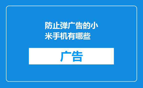 防止弹广告的小米手机有哪些