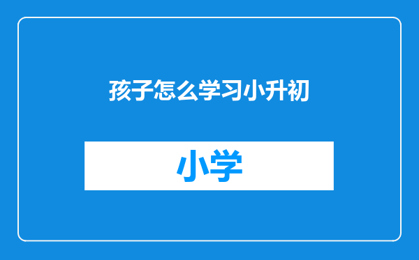 孩子怎么学习小升初