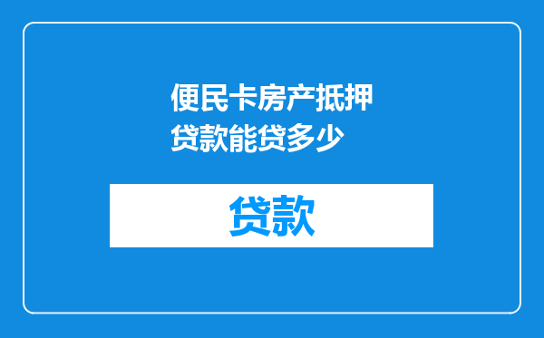 便民卡房产抵押贷款能贷多少