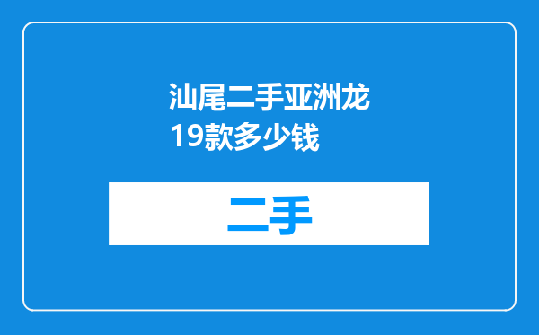 汕尾二手亚洲龙19款多少钱