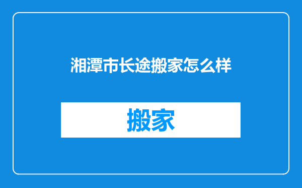 湘潭市长途搬家怎么样