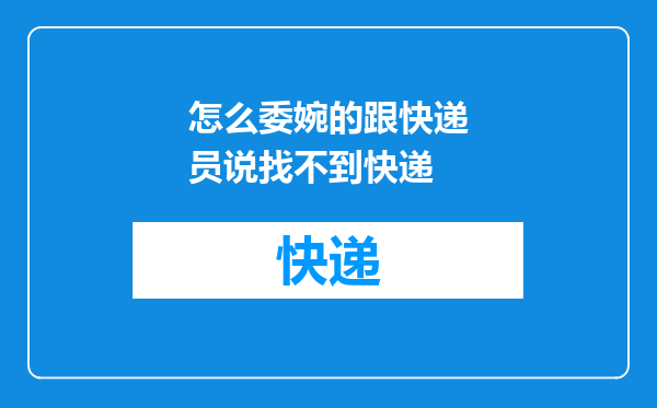 怎么委婉的跟快递员说找不到快递