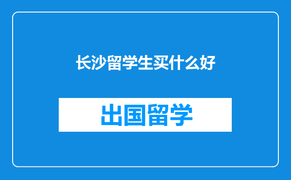 长沙留学生买什么好