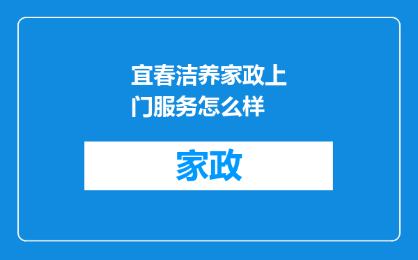 宜春洁养家政上门服务怎么样