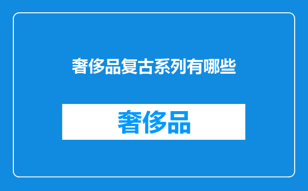 奢侈品复古系列有哪些