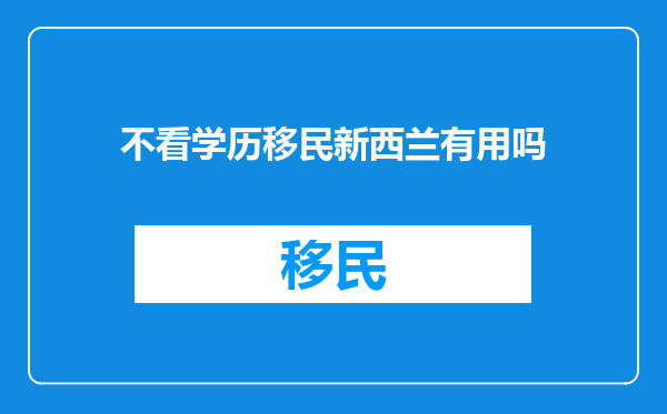 不看学历移民新西兰有用吗