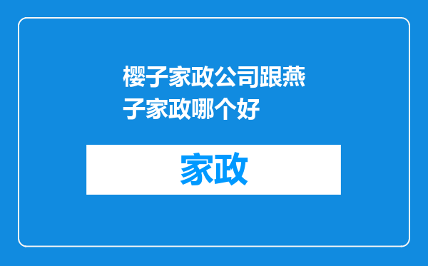 樱子家政公司跟燕子家政哪个好