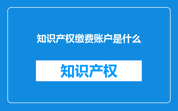 知识产权缴费账户是什么