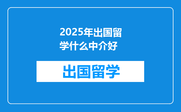 2025年出国留学什么中介好