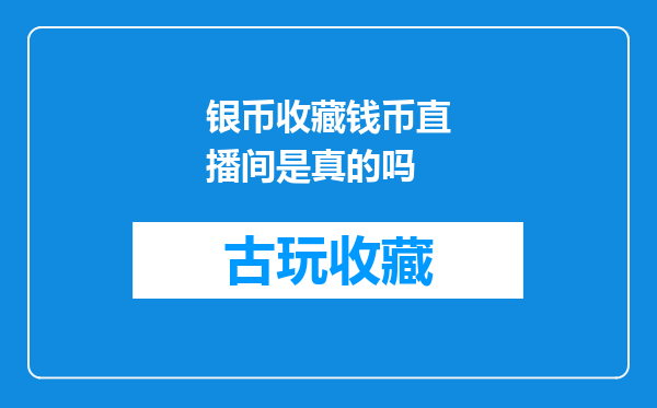 银币收藏钱币直播间是真的吗